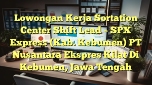 Lowongan Kerja Sortation Center Shift Lead – SPX Express (Kab. Kebumen) PT Nusantara Ekspres Kilat Di Kebumen, Jawa Tengah